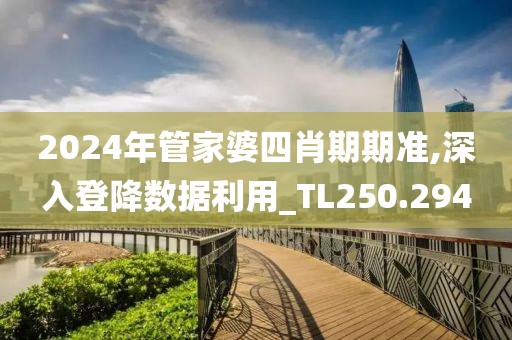 2024年管家婆四肖期期準(zhǔn),深入登降數(shù)據(jù)利用_TL250.294