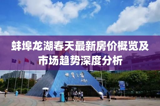 蚌埠龍湖春天最新房價概覽及市場趨勢深度分析