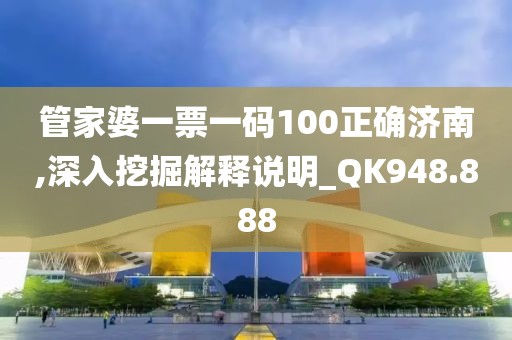 管家婆一票一碼100正確濟(jì)南,深入挖掘解釋說明_QK948.888