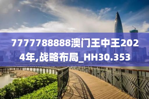 7777788888澳門王中王2024年,戰(zhàn)略布局_HH30.353