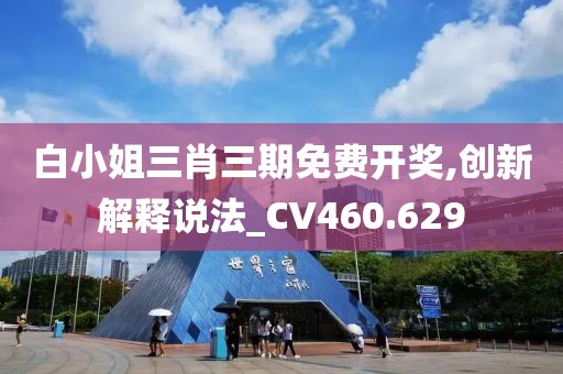 白小姐三肖三期免費開獎,創(chuàng)新解釋說法_CV460.629
