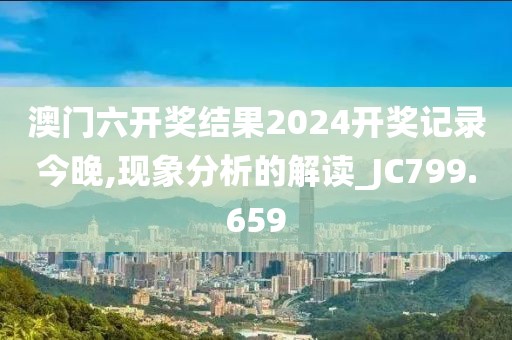 澳門六開獎(jiǎng)結(jié)果2024開獎(jiǎng)記錄今晚,現(xiàn)象分析的解讀_JC799.659