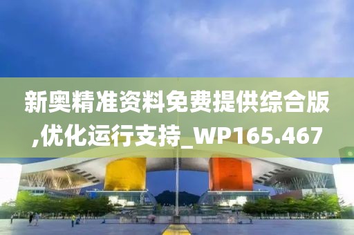 新奧精準(zhǔn)資料免費(fèi)提供綜合版,優(yōu)化運(yùn)行支持_WP165.467