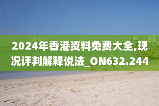 2024年香港資料免費(fèi)大全,現(xiàn)況評判解釋說法_ON632.244