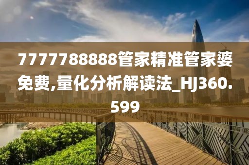 7777788888管家精準(zhǔn)管家婆免費(fèi),量化分析解讀法_HJ360.599