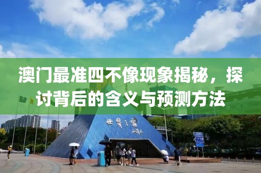 澳門最準(zhǔn)四不像現(xiàn)象揭秘，探討背后的含義與預(yù)測方法