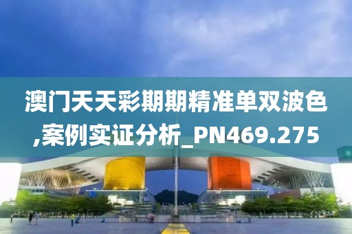 澳門天天彩期期精準(zhǔn)單雙波色,案例實證分析_PN469.275