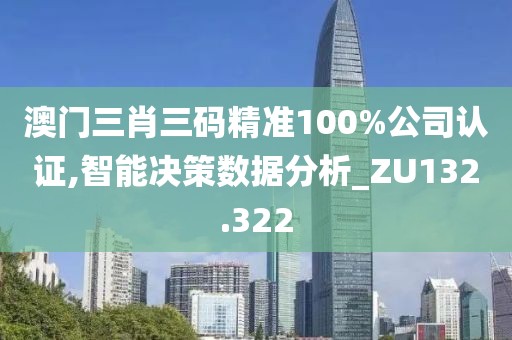 澳門三肖三碼精準(zhǔn)100%公司認(rèn)證,智能決策數(shù)據(jù)分析_ZU132.322