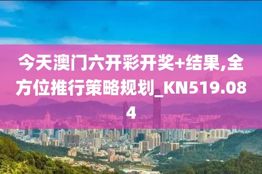 今天澳門六開彩開獎(jiǎng)+結(jié)果,全方位推行策略規(guī)劃_KN519.084