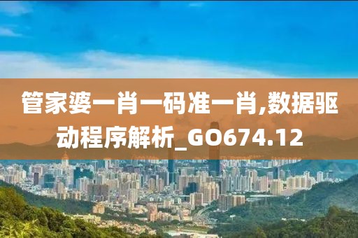 管家婆一肖一碼準(zhǔn)一肖,數(shù)據(jù)驅(qū)動(dòng)程序解析_GO674.12