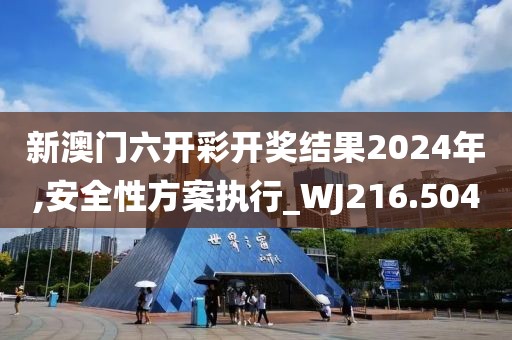 新澳門六開彩開獎結(jié)果2024年,安全性方案執(zhí)行_WJ216.504