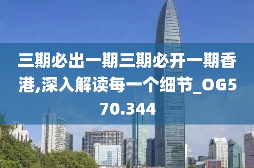 三期必出一期三期必開一期香港,深入解讀每一個細(xì)節(jié)_OG570.344
