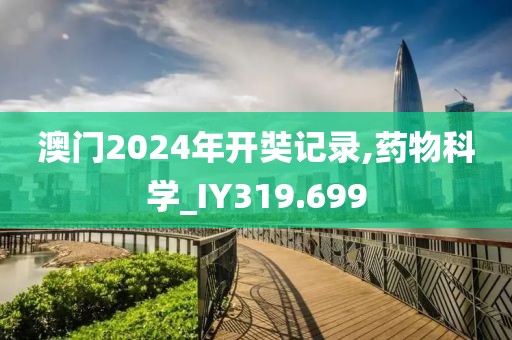 澳門(mén)2024年開(kāi)奘記錄,藥物科學(xué)_IY319.699