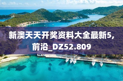 新澳天天開(kāi)獎(jiǎng)資料大全最新5,前沿_DZ52.809