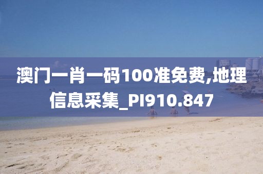 澳門一肖一碼100準(zhǔn)免費(fèi),地理信息采集_PI910.847