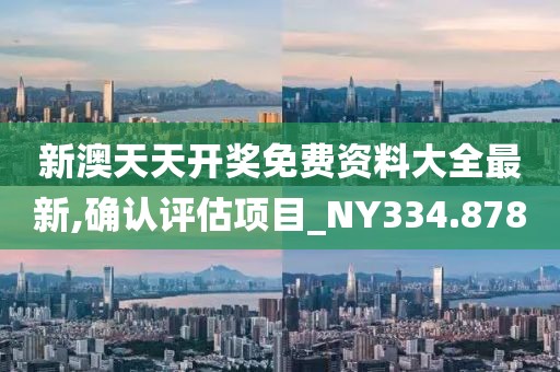 新澳天天開獎免費(fèi)資料大全最新,確認(rèn)評估項(xiàng)目_NY334.878