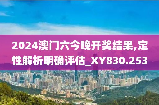 2024澳門六今晚開獎結(jié)果,定性解析明確評估_XY830.253