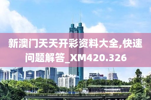 新澳門天天開彩資料大全,快速問題解答_XM420.326