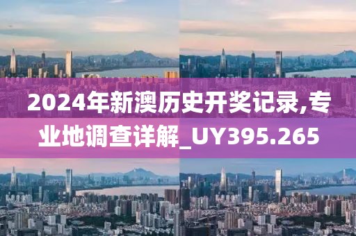 2024年新澳歷史開獎記錄,專業(yè)地調(diào)查詳解_UY395.265