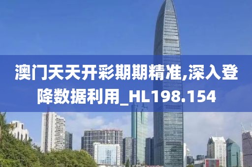 澳門(mén)天天開(kāi)彩期期精準(zhǔn),深入登降數(shù)據(jù)利用_HL198.154