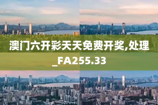 澳門六開彩天天免費開獎,處理_FA255.33