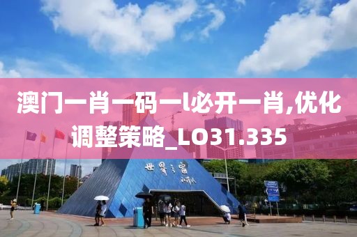 澳門一肖一碼一l必開一肖,優(yōu)化調(diào)整策略_LO31.335