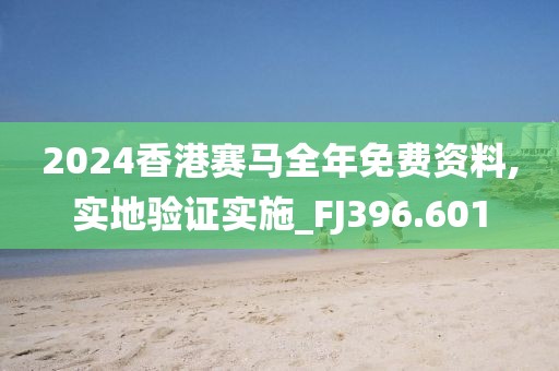 2024香港賽馬全年免費資料,實地驗證實施_FJ396.601
