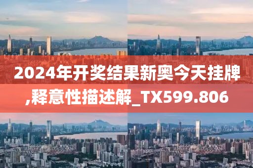 2024年開獎(jiǎng)結(jié)果新奧今天掛牌,釋意性描述解_TX599.806