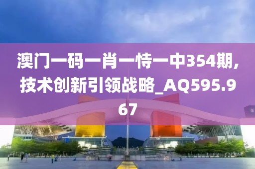 澳門一碼一肖一恃一中354期,技術(shù)創(chuàng)新引領(lǐng)戰(zhàn)略_AQ595.967