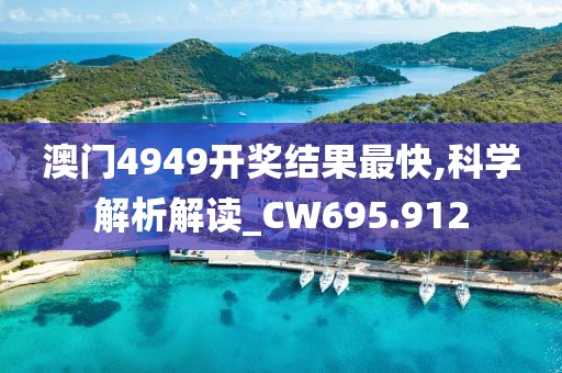 澳門4949開獎結(jié)果最快,科學(xué)解析解讀_CW695.912