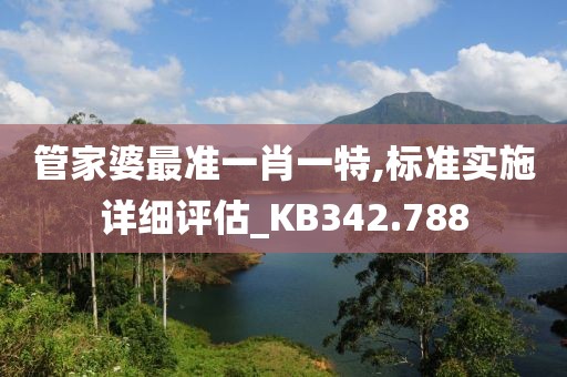 管家婆最準一肖一特,標準實施詳細評估_KB342.788