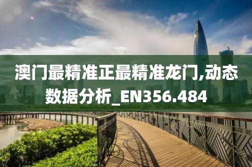 澳門最精準(zhǔn)正最精準(zhǔn)龍門,動(dòng)態(tài)數(shù)據(jù)分析_EN356.484