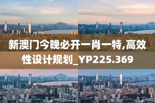 新澳門今晚必開一肖一特,高效性設(shè)計規(guī)劃_YP225.369