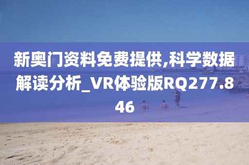 新奧門資料免費(fèi)提供,科學(xué)數(shù)據(jù)解讀分析_VR體驗(yàn)版RQ277.846
