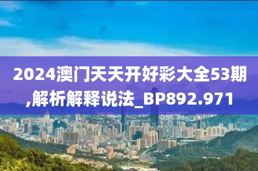 2024澳門天天開好彩大全53期,解析解釋說法_BP892.971