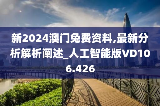 新2024澳門兔費資料,最新分析解析闡述_人工智能版VD106.426