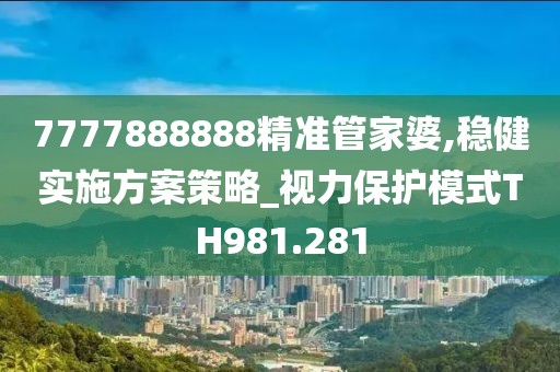7777888888精準(zhǔn)管家婆,穩(wěn)健實(shí)施方案策略_視力保護(hù)模式TH981.281