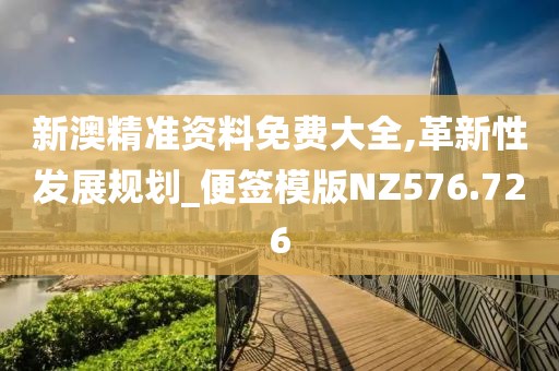 新澳精準資料免費大全,革新性發(fā)展規(guī)劃_便簽?zāi)０鍺Z576.726