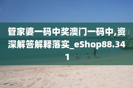 管家婆一碼中獎澳門一碼中,資深解答解釋落實_eShop88.341