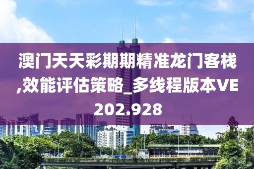 澳門天天彩期期精準(zhǔn)龍門客棧,效能評(píng)估策略_多線程版本VE202.928