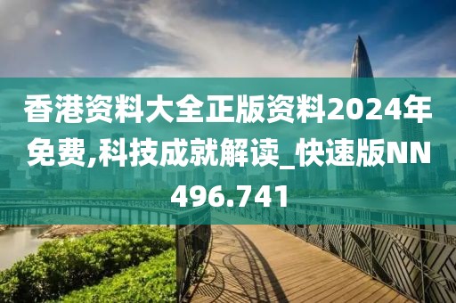香港資料大全正版資料2024年免費(fèi),科技成就解讀_快速版NN496.741