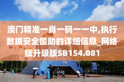 澳門精準(zhǔn)一肖一碼一一中,執(zhí)行數(shù)據(jù)安全援助的詳細(xì)信息_網(wǎng)絡(luò)版升級(jí)版SB154.081