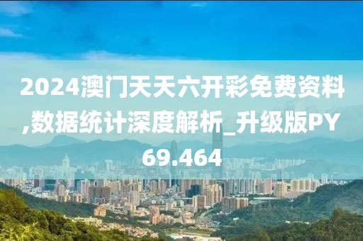 2024澳門(mén)天天六開(kāi)彩免費(fèi)資料,數(shù)據(jù)統(tǒng)計(jì)深度解析_升級(jí)版PY69.464