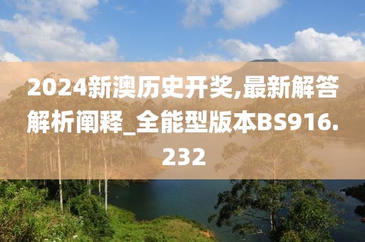 2024新澳歷史開(kāi)獎(jiǎng),最新解答解析闡釋_全能型版本BS916.232
