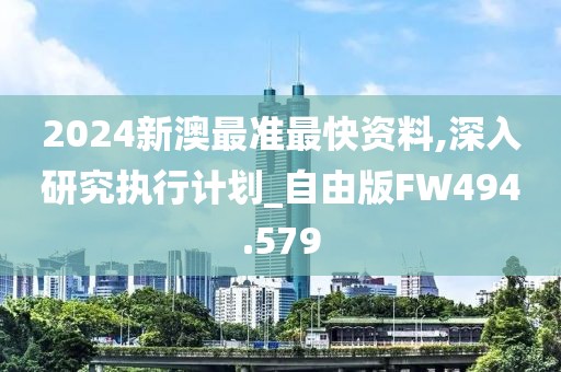 2024新澳最準(zhǔn)最快資料,深入研究執(zhí)行計劃_自由版FW494.579