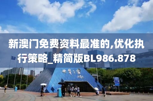 新澳門免費資料最準的,優(yōu)化執(zhí)行策略_精簡版BL986.878