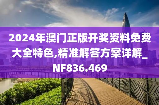 2024年澳門正版開獎(jiǎng)資料免費(fèi)大全特色,精準(zhǔn)解答方案詳解_NF836.469