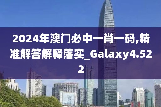 2024年澳門必中一肖一碼,精準(zhǔn)解答解釋落實_Galaxy4.522