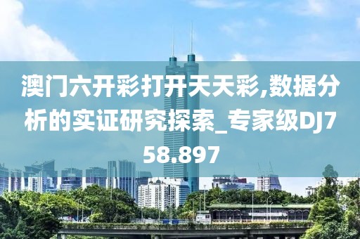 澳門六開彩打開天天彩,數(shù)據(jù)分析的實證研究探索_專家級DJ758.897