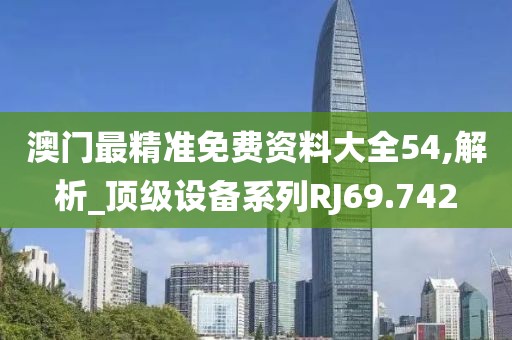 澳門最精準免費資料大全54,解析_頂級設(shè)備系列RJ69.742